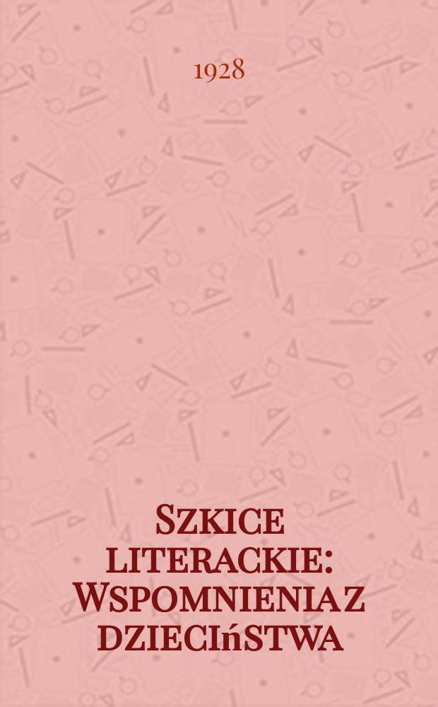 ... Szkice literackie : Wspomnienia z dzieciństwa : Listy z Japonji : Z przedmowa B. Marchlewskiej