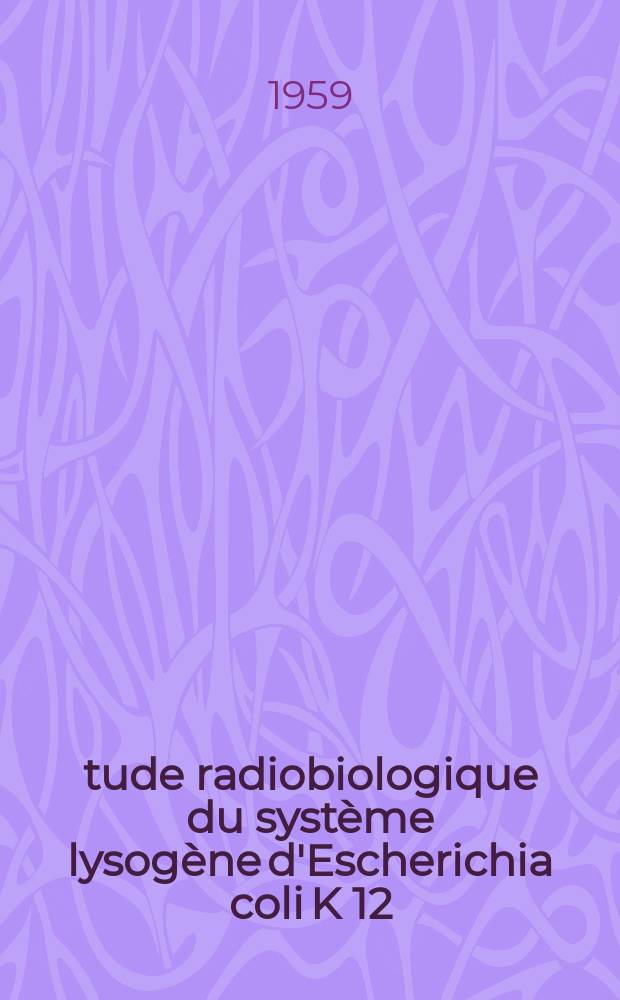 Étude radiobiologique du système lysogène d'Escherichia coli K 12: 1-re thèse; Propositions données par la Faculté: 2-e thèse: Thèses présentées à ... l'Univ. de Paris pour obtenir le grade de docteur ès sciences naturelles / Par Herbert Marcovich