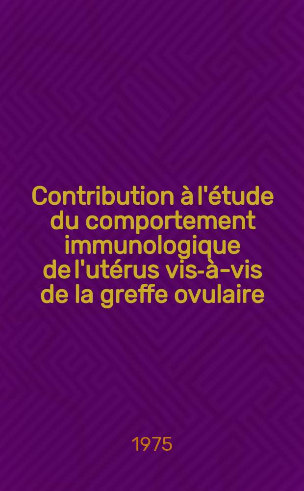 Contribution &agrave; l'&eacute;tude du comportement immunologique de l'ut&eacute;rus vis-&agrave;-vis de la greffe ovulaire : Th&egrave;se ..