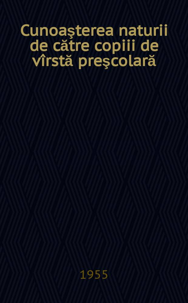 Cunoaşterea naturii de către copiii de v&icirc;rstă preşcolară : &Icirc;ndrumări metodice