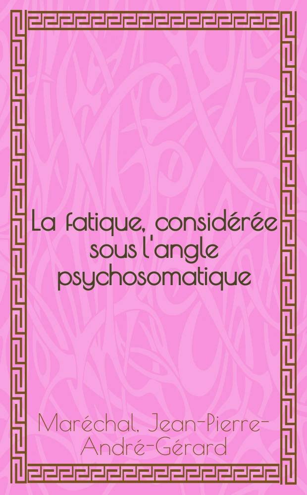 La fatique, considérée sous l'angle psychosomatique : Son traitement par les méthodes de relaxation : Thèse ..