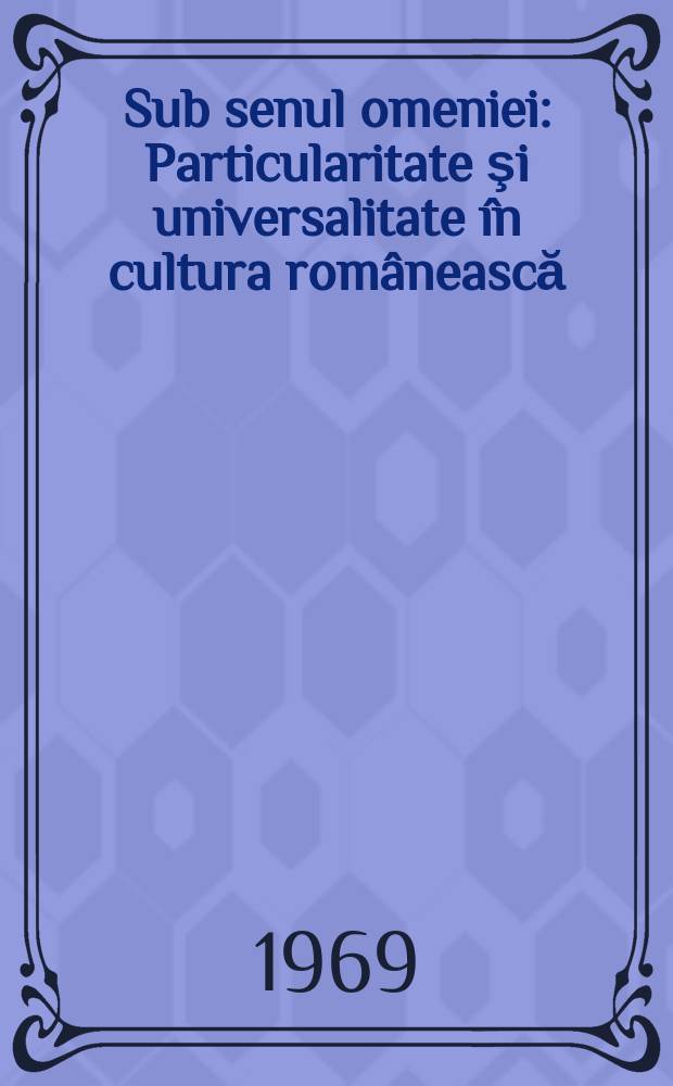 Sub senul omeniei : Particularitate şi universalitate în cultura românească