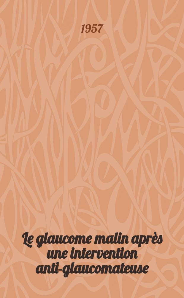 Le glaucome malin après une intervention anti-glaucomateuse : (Travail de la Clinique ophtalmologique du prof. Paufique et du service l'ophtalmologie du méd.-commandant Belz.) : Thèse, présentée ... pour obtenir le grade de docteur en méd