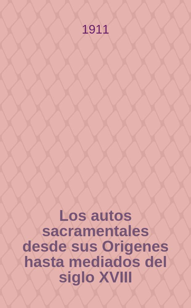 Los autos sacramentales desde sus Origenes hasta mediados del siglo XVIII : Estudio critico y bibliogr&aacute;fico de nuestro teatro sacramental en sus relaciones con las costumbres, le literatura dram&aacute;tica y l&iacute;rica y las ciencias teofilos&oacute;ficas : Memoria presentada al XXII congreso eucaristic&oacute; internacional de Madrid
