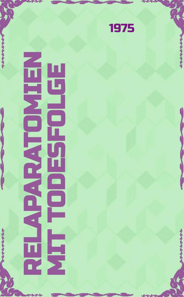 Relaparatomien mit Todesfolge : Eine statistische Untersuchung von 130 Krankengeschichten der Jahrgänge 1956-1970 aus der Chirurgischen Universitätsklinik der Friedrich-Alexander-Universität in Erlangen : Inaug.-Diss. ... der Med. Fak. der ... Univ. Erlangen-Nürnberg