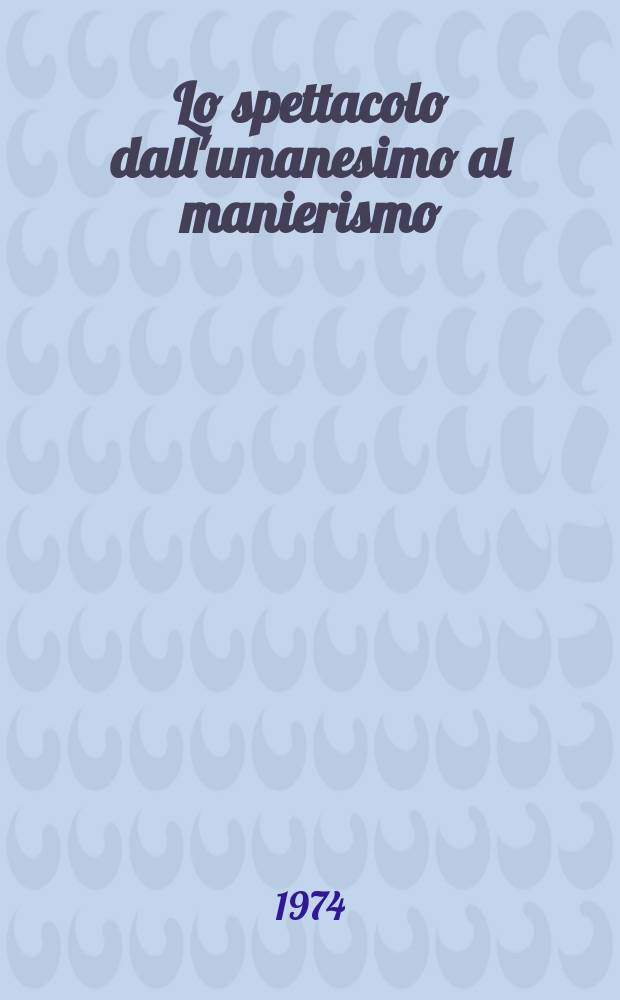 Lo spettacolo dall'umanesimo al manierismo : Teoria e tecnica