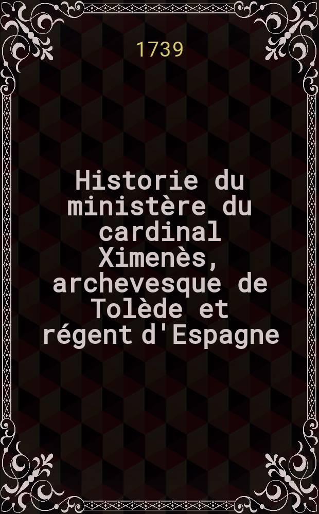 Historie du ministère du cardinal Ximenès, archevesque de Tolède et régent d'Espagne