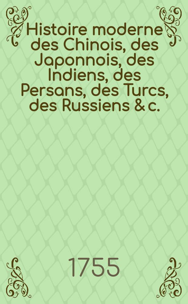 Histoire moderne des Chinois, des Japonnois, des Indiens, des Persans, des Turcs, des Russiens & c. : Pour servi de suite à l'Histoire ancienne de M. Rollin