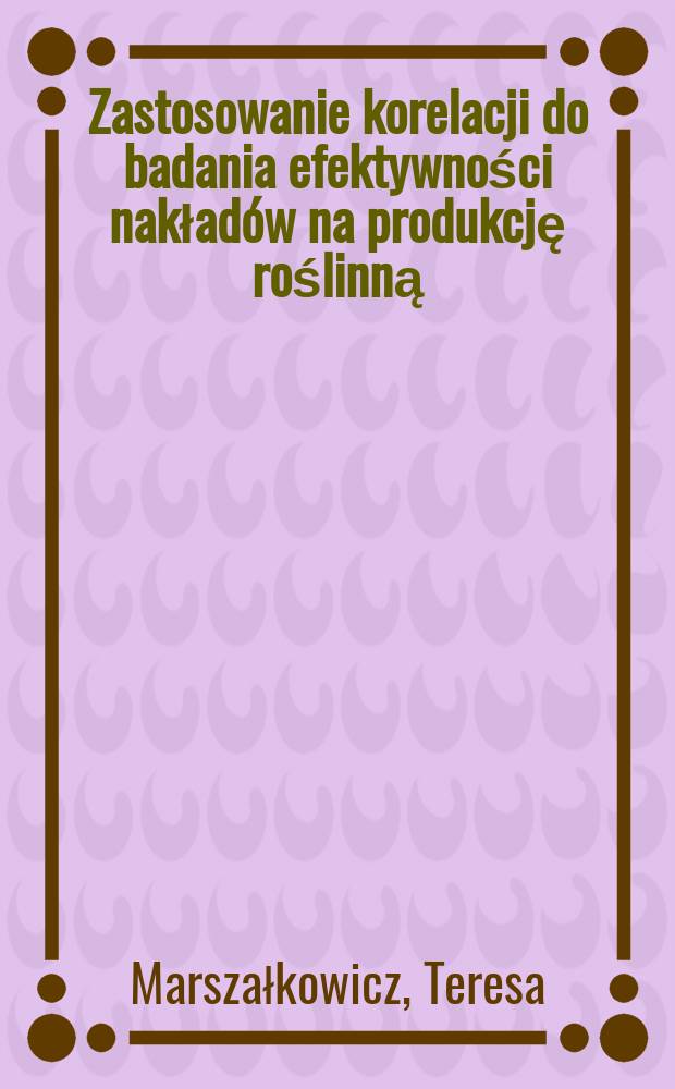 Zastosowanie korelacji do badania efektywności nakładów na produkcję roślinną : Metoda korelacji wielorakiej krzywoliniowej