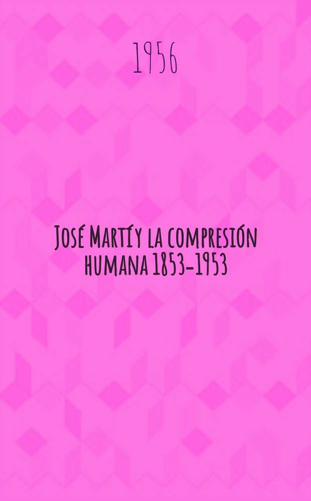 José Martí y la compresión humana 1853-1953 : Conmemoración del centenario del natalicio de José Martí por la inst. hebrea Bené Berith Maimónides de La Habana, Cuba