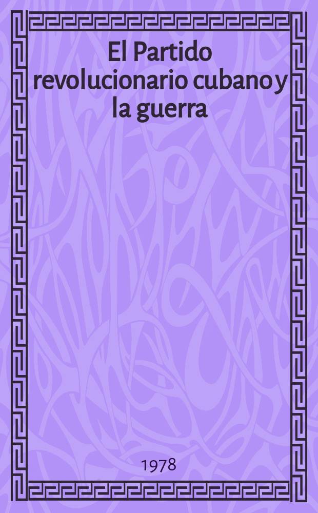 El Partido revolucionario cubano y la guerra : Artículos, cartas, circulares, órdenes, comunicaciones diversas