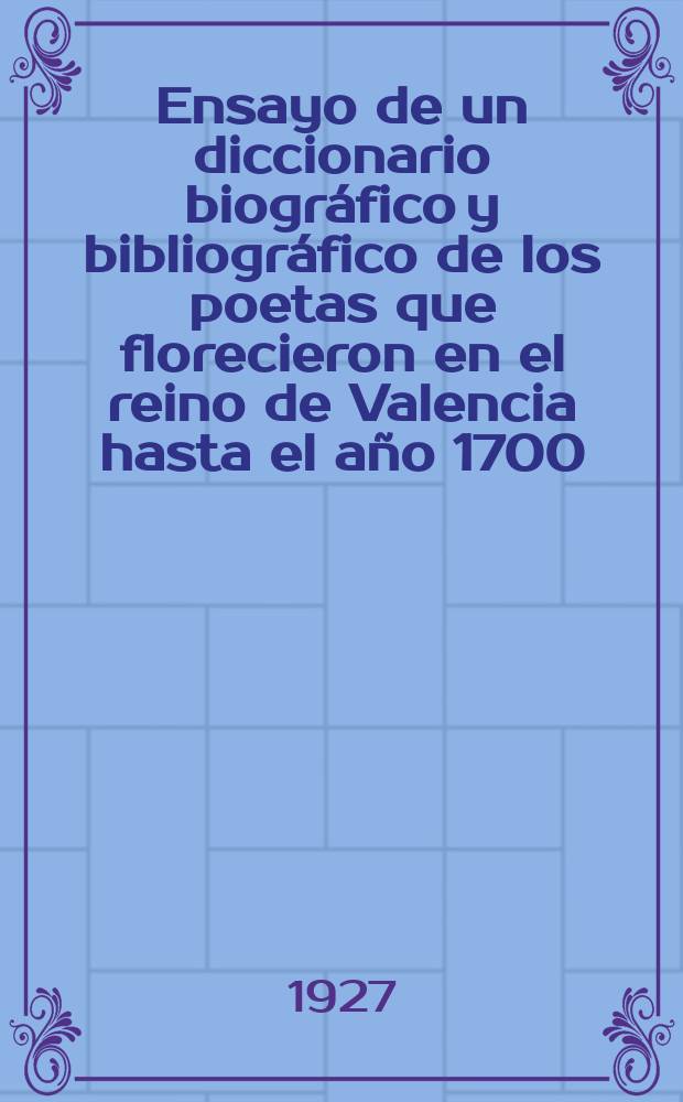 Ensayo de un diccionario biográfico y bibliográfico de los poetas que florecieron en el reino de Valencia hasta el año 1700