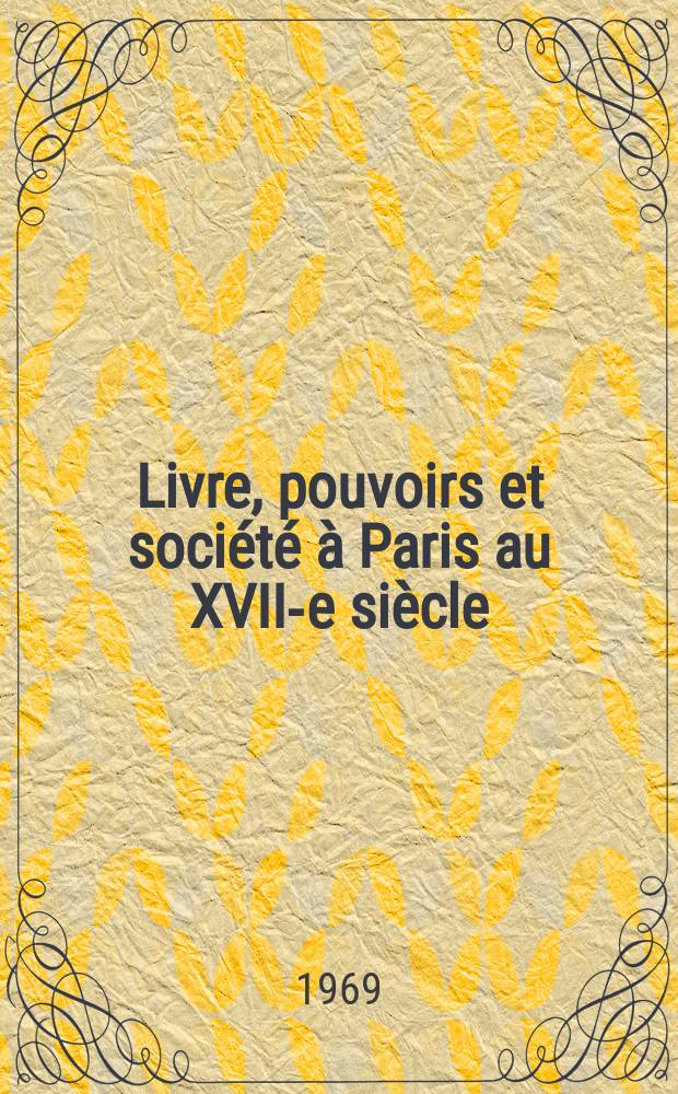Livre, pouvoirs et société à Paris au XVII-e siècle (1598-1701) : Thèse ..