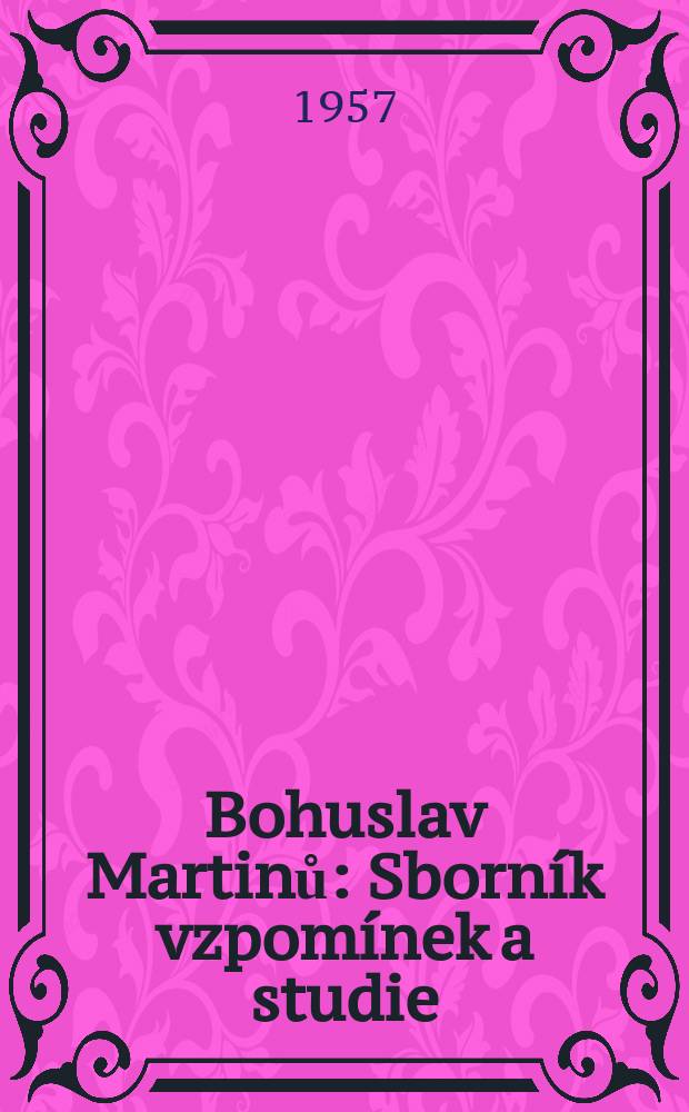 Bohuslav Martinů : Sborník vzpomínek a studie : K sedesátýmpátým narozeninám