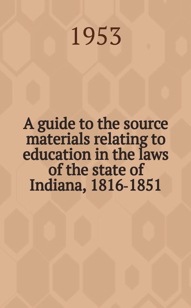 A guide to the source materials relating to education in the laws of the state of Indiana, 1816-1851