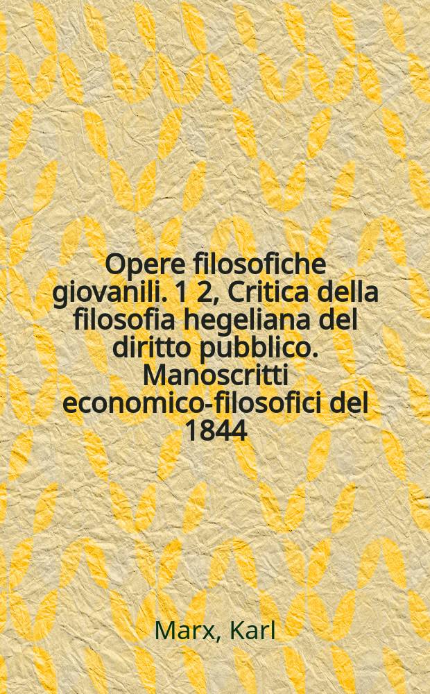 Opere filosofiche giovanili. 1 2, Critica della filosofia hegeliana del diritto pubblico. Manoscritti economico-filosofici del 1844