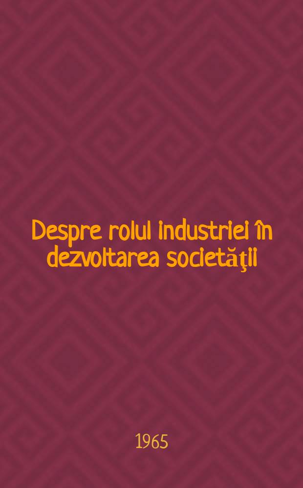 Despre rolul industriei în dezvoltarea societăţii : Culegere