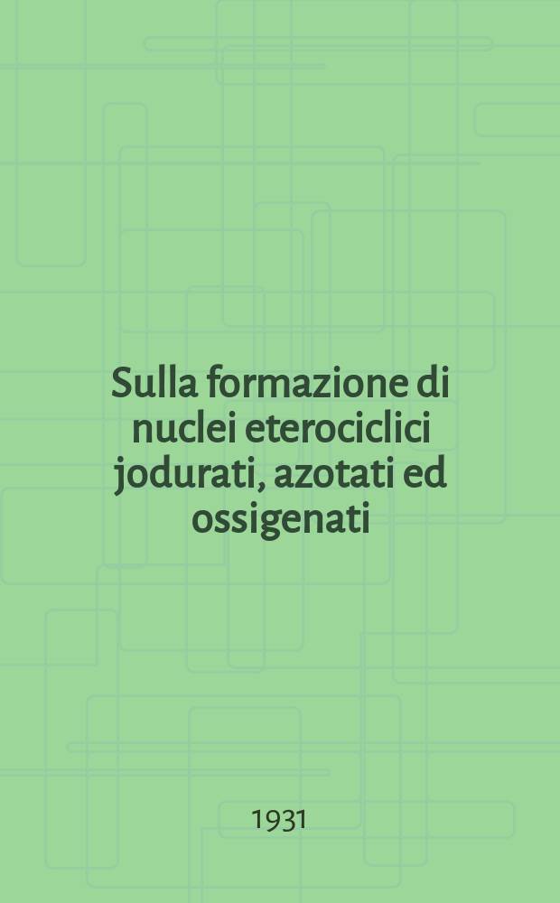 ... Sulla formazione di nuclei eterociclici jodurati, azotati ed ossigenati