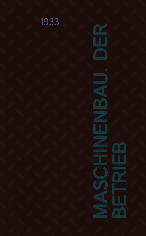 Maschinenbau. Der Betrieb : Zusammenfassung der Zeitschriften: "Der Betrieb"; "Zeitschrift für Maschinenbau", "Kraft und Betrieb" : Mit den Mitteilungen der Arbeitsgemeinschaft deutscher Betriebsingenieure (ADB) u. den Din-Mitteilungen des Deutschen Normenausschusses