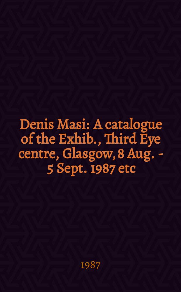 Denis Masi : A catalogue of the Exhib., Third Eye centre, Glasgow, 8 Aug. - 5 Sept. 1987 etc