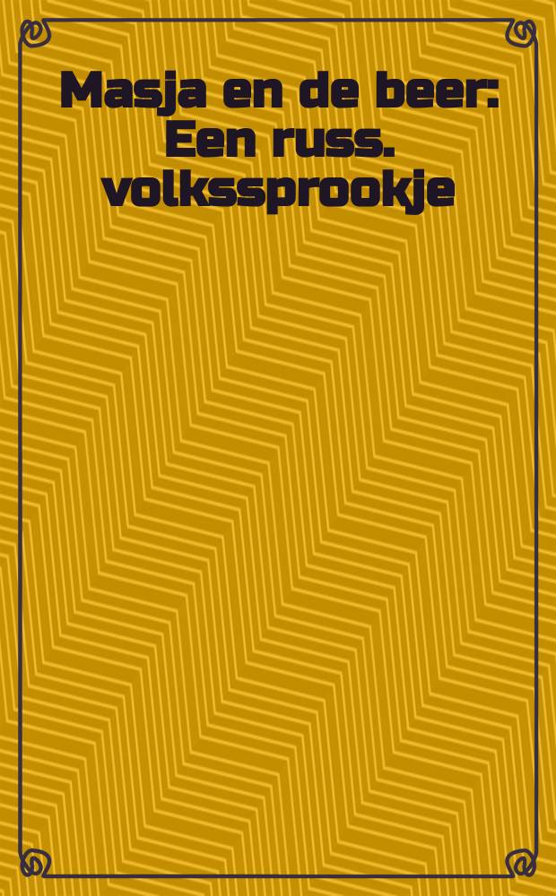 Masja en de beer : Een russ. volkssprookje