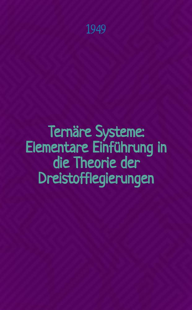 Ternäre Systeme : Elementare Einführung in die Theorie der Dreistofflegierungen