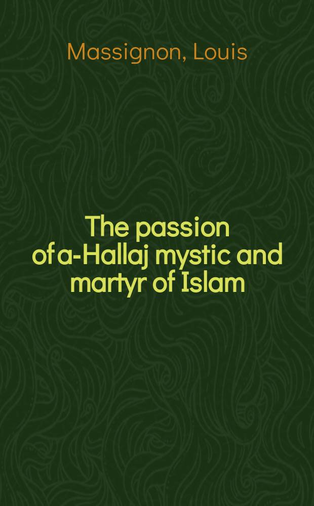 The passion of al- Hallaj mystic and martyr of Islam