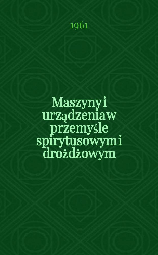 Maszyny i urządzenia w przemyśle spirytusowym i drożdżowym : Praca zbiorowa