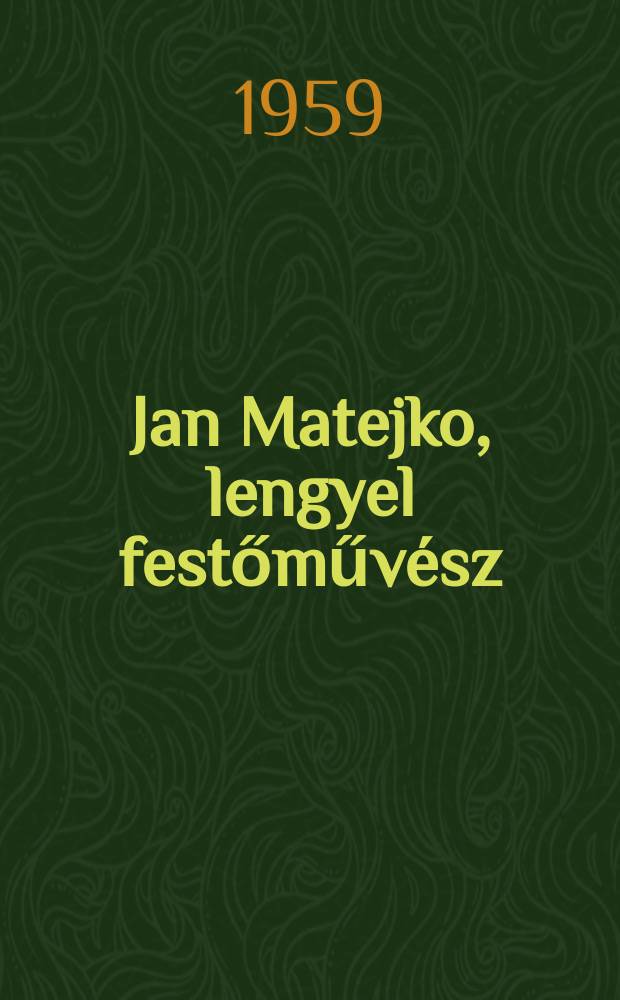 Jan Matejko, lengyel festőműv&eacute;sz (1838-1893) : Eml&eacute;kki&aacute;ll&iacute;t&aacute;sa Katal&oacute;gus : A Kultur&aacute;lis kapcsolatok int&eacute;zete &eacute;s a Műcsarnok ki&aacute;ll&iacute;t&aacute;sa 1959, J&uacute;nius 25 - től J&uacute;lius 25-ig
