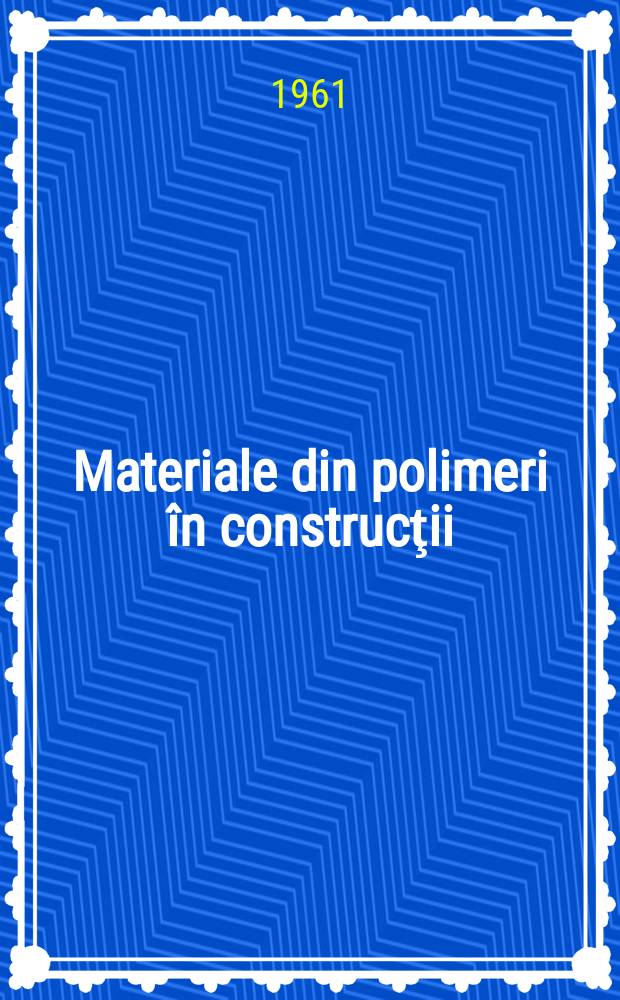 Materiale din polimeri în construcţii : Materiale plastice, fibre sintetice, lacuri şi vopsele, adezivi