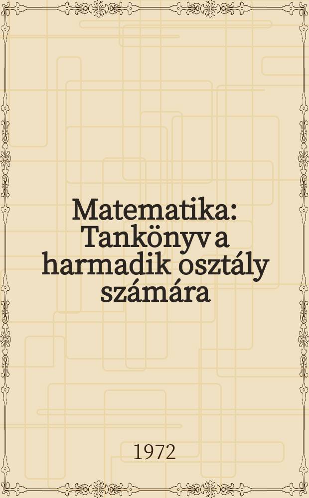 Matematika : Tank&ouml;nyv a harmadik oszt&aacute;ly sz&aacute;m&aacute;ra