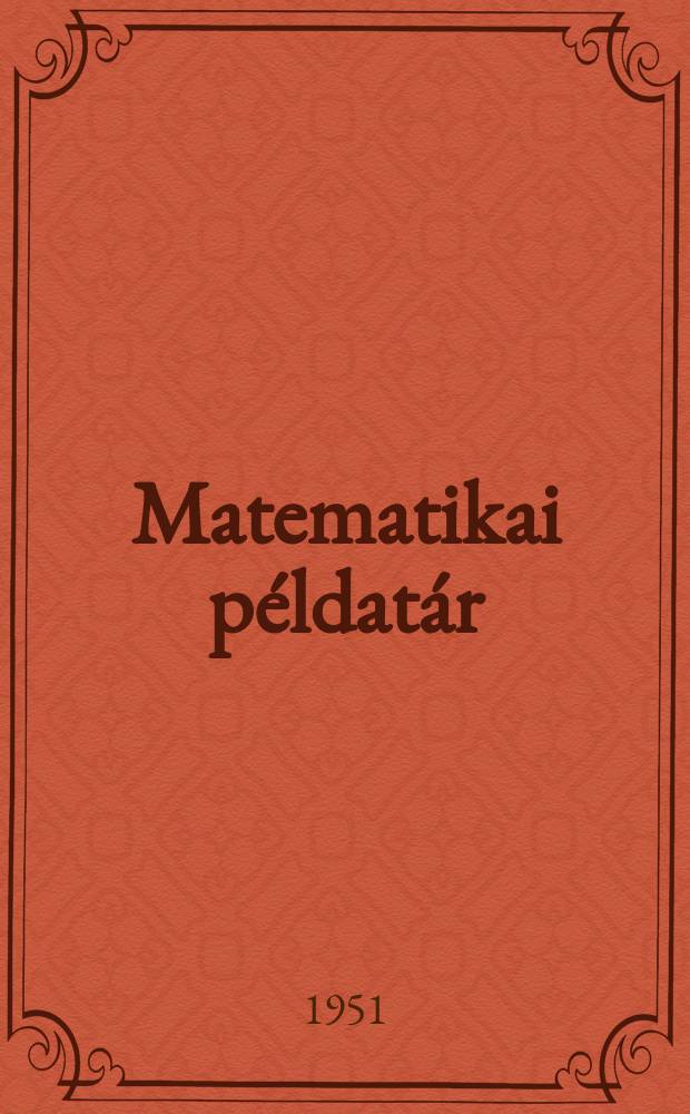 Matematikai példatár : A tanítóképzők I-IV. osztálya számára : Ez a könyv a Közoktásügyi minisztérium nevelésugyi főosztályáénak irányításával készült