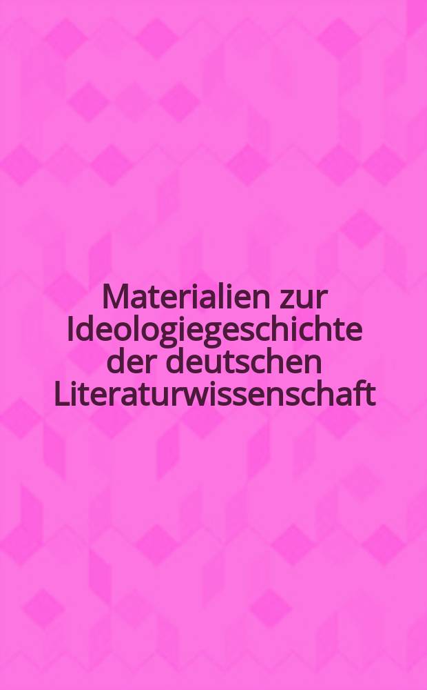 Materialien zur Ideologiegeschichte der deutschen Literaturwissenschaft : Von Wilhelm Scherer bis 1945