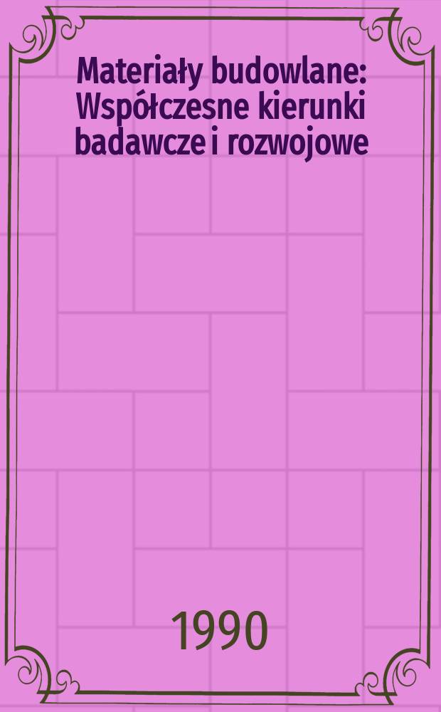 Materiały budowlane : Wsp&oacute;łczesne kierunki badawcze i rozwojowe : Sesja nauk. z okazji 70-lecia urodzin prof. dra inż. Władysława Muszyńskiego