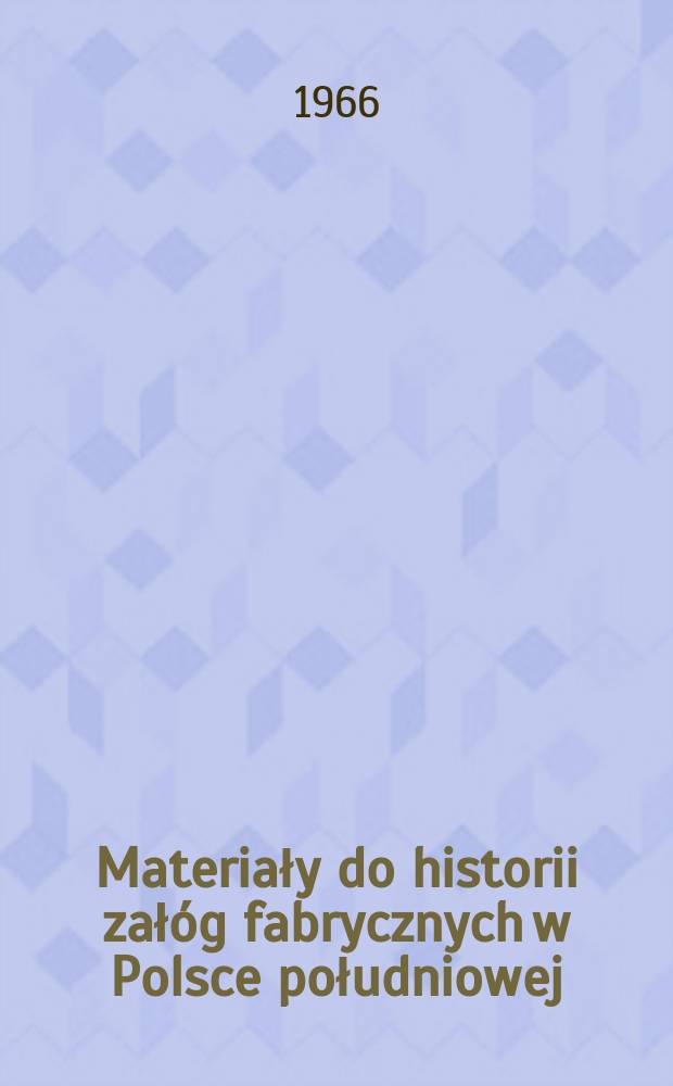 Materiały do historii zał&oacute;g fabrycznych w Polsce południowej : Zbi&oacute;r