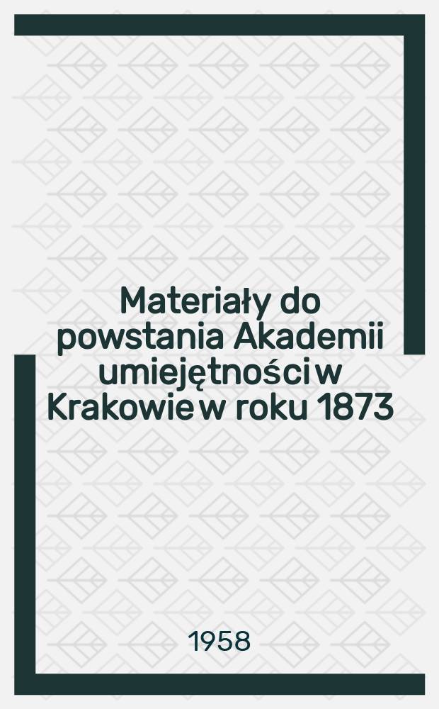 Materiały do powstania Akademii umiejętności w Krakowie w roku 1873