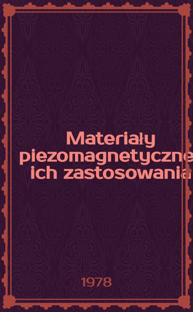 Materiały piezomagnetyczne i ich zastosowania : Materiały IV Wiosennej Szkoły Inst. fizyki PAN "Nowe materiały magnetyczne" na temat "Materiały piezomagnetyczne i ich zastosowania", Kołobrzeg, 14-24 kwietnia 1977