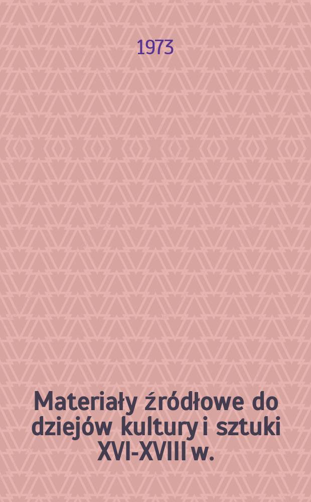Materiały źródłowe do dziejów kultury i sztuki XVI-XVIII w.