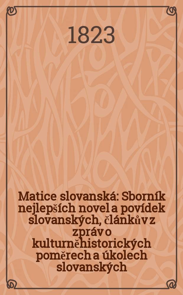 Matice slovansk&aacute; : Sborn&iacute;k nejlep&scaron;&iacute;ch novel a pov&iacute;dek slovansk&yacute;ch, čl&aacute;nkův z zpr&aacute;v o kulturněhistorick&yacute;ch poměrech a &uacute;kolech slovansk&yacute;ch