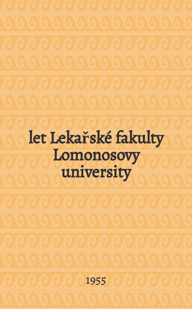200 let Lekařské fakulty Lomonosovy university : Předneseno dne 24. ledna 1955 ve Spolku českých lékařů v Praze