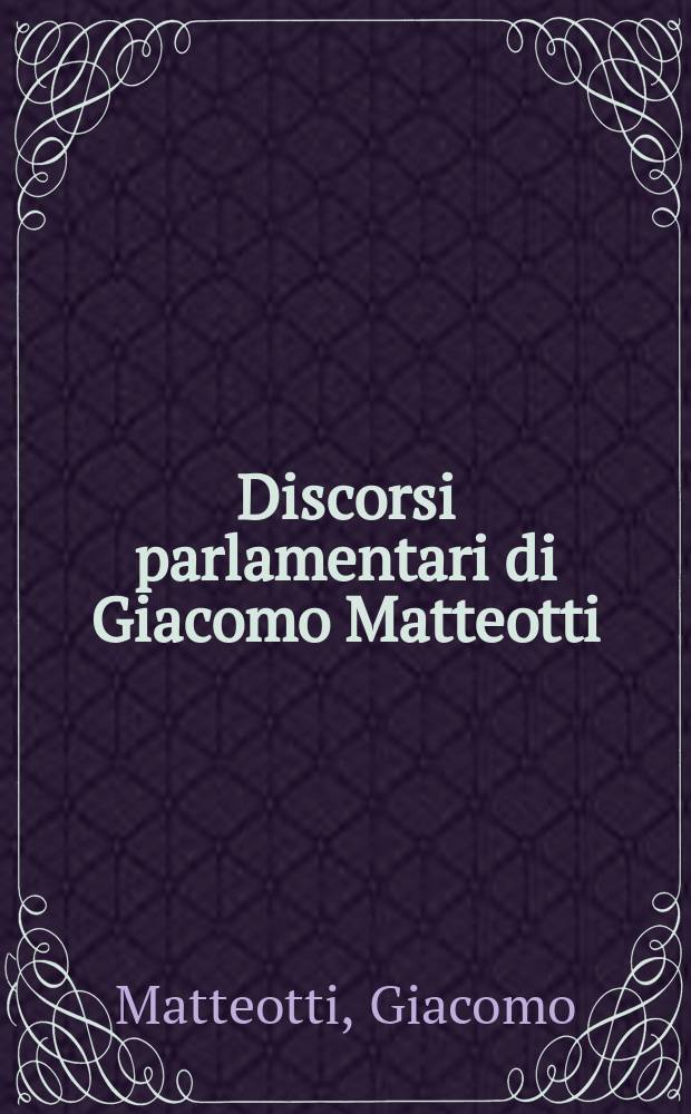 Discorsi parlamentari di Giacomo Matteotti : Pubbl. per deliberazione della Camera dei deputati