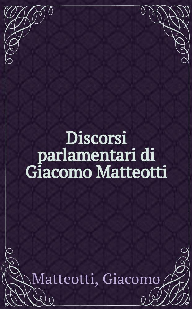 Discorsi parlamentari di Giacomo Matteotti : Pubbl. per deliberazione della Camera dei deputati