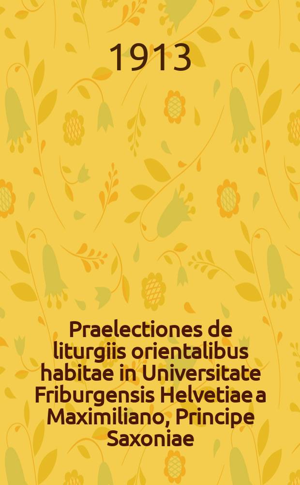 Praelectiones de liturgiis orientalibus habitae in Universitate Friburgensis Helvetiae a Maximiliano, Principe Saxoniae