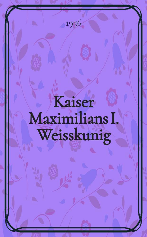 Kaiser Maximilians I. Weisskunig