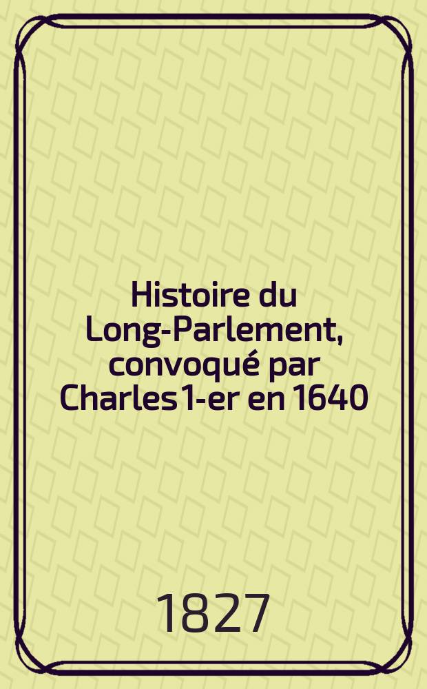 Histoire du Long-Parlement, convoqué par Charles 1-er en 1640
