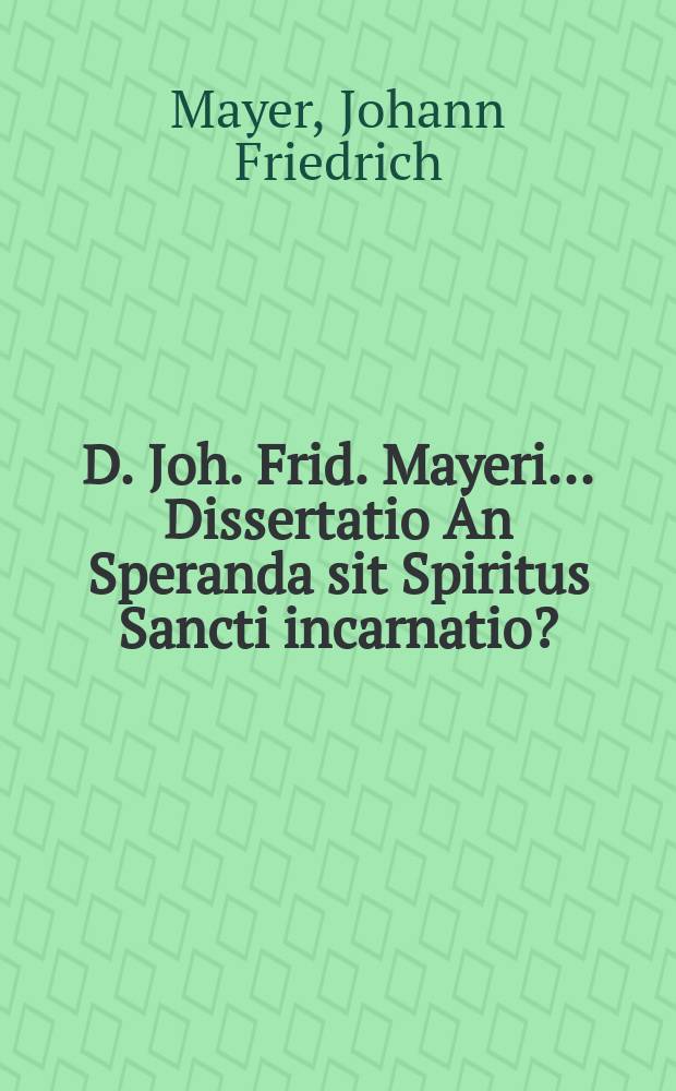D. Joh. Frid. Mayeri ... Dissertatio An Speranda sit Spiritus Sancti incarnatio?