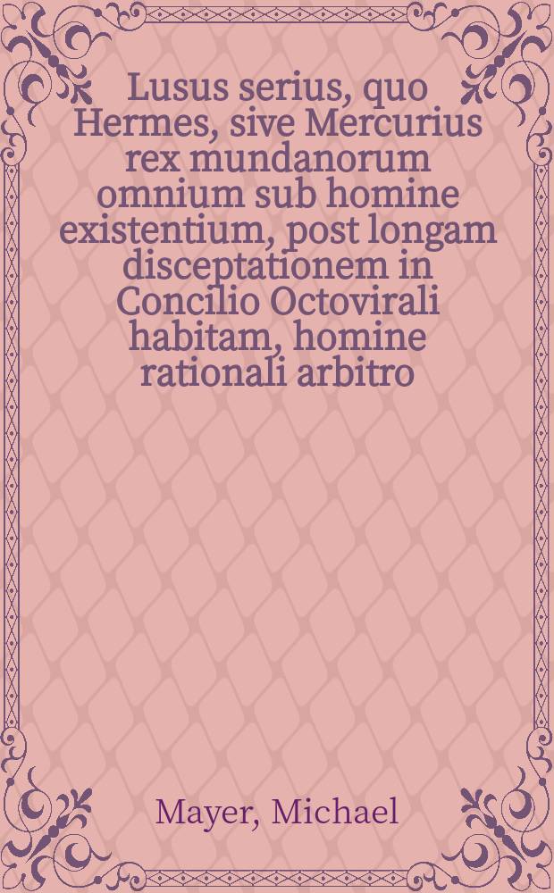 Lusus serius, quo Hermes, sive Mercurius rex mundanorum omnium sub homine existentium, post longam disceptationem in Concilio Octovirali habitam, homine rationali arbitro, judicatus & constitutus est