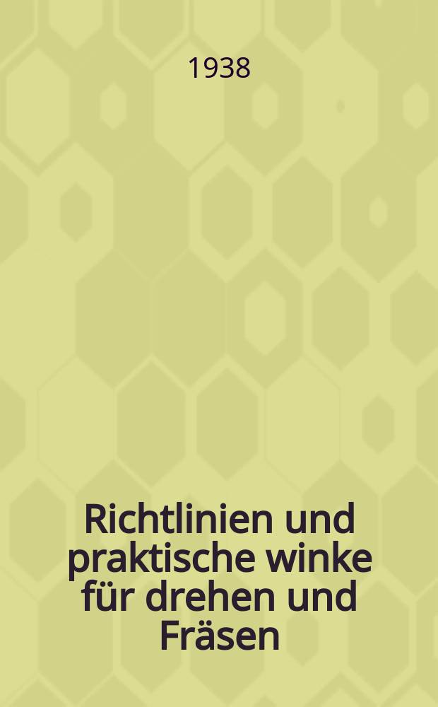 Richtlinien und praktische winke für drehen und Fräsen : Ein praktisches Hilfsbuch für Metallarbeiter, Mechaniker, Schlosser, Kraftfahrzeughandwerker, Techniker etc