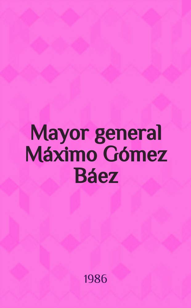 Mayor general M&aacute;ximo G&oacute;mez B&aacute;ez : Sus campa&ntilde;as militares