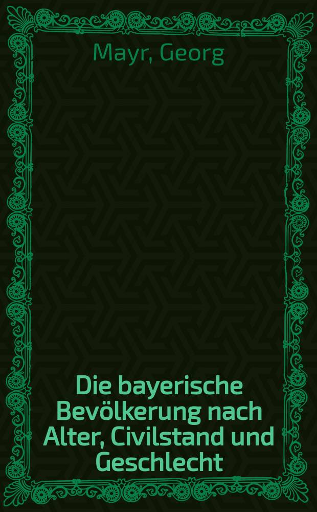 Die bayerische Bevölkerung nach Alter, Civilstand und Geschlecht : Volkszählung vom 3. Dezember 1867